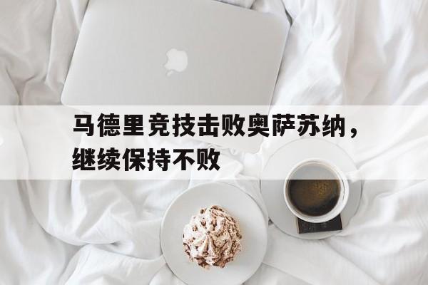 马德里竞技击败奥萨苏纳，继续保持不败的简单介绍